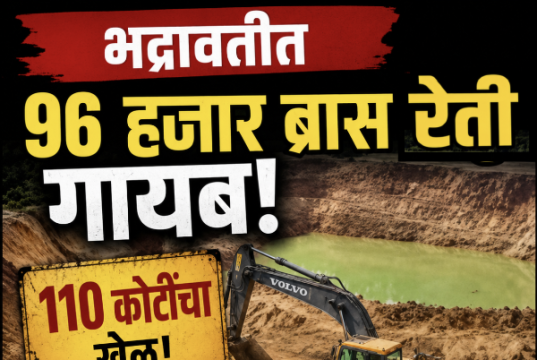 भद्रावतीत 96 हजार ब्रास रेती गायब : तब्बल 110 कोटींचा घोटाळा?