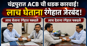 चंद्रपुरात एसीबीची धडक कारवाई! दुय्यम निबंधक व डेटा ऑपरेटर ४ हजारांची लाच घेताना रंगेहात जेरबंद