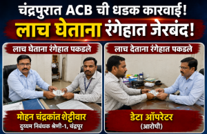 चंद्रपुरात एसीबीची धडक कारवाई! दुय्यम निबंधक व डेटा ऑपरेटर ४ हजारांची लाच घेताना रंगेहात जेरबंद